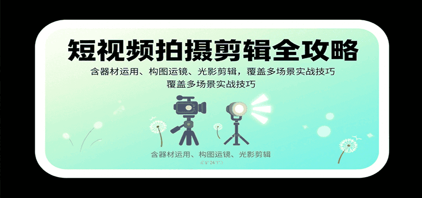 短视频拍摄剪辑全攻略：含器材运用、构图运镜、光影剪辑，覆盖多场景实战技巧-优优云创