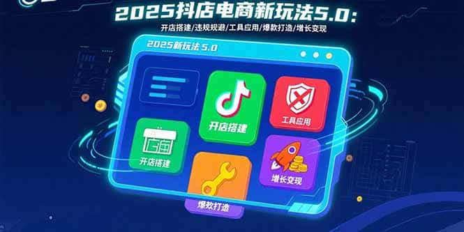 2025抖店电商新玩法5.0：开店搭建/违规规避/工具应用,快速掌握基础运营…-优优云创