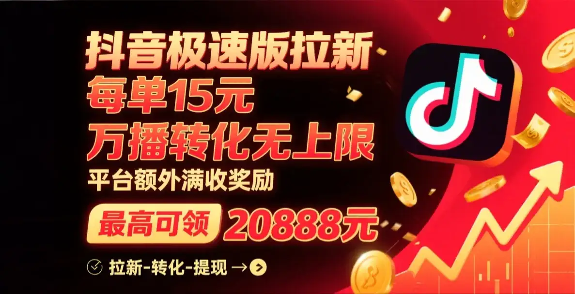 抖音极速版拉新，每单15元，万播转化无上限，平台大力扶持，额外满收奖励，最高可领20888元-优优云创