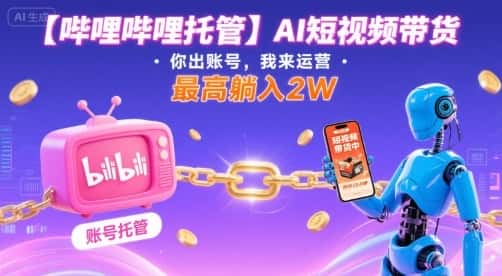 【哔哩哔哩托管】AI短视频带货，你出账号，我来运营，最高躺入2W【揭秘】-优优云创