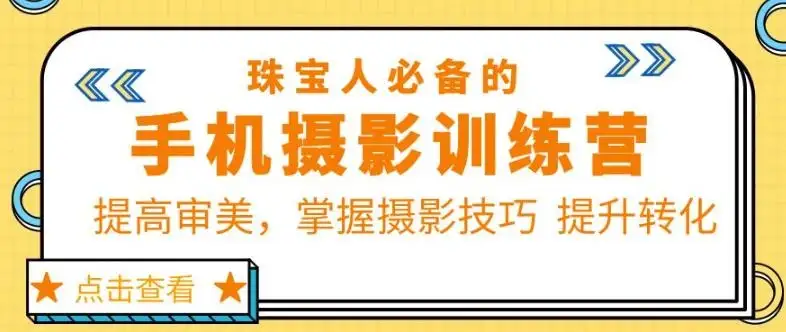 【精】珠宝人必备的手机摄影训练营第7期：提高审美，掌握摄影技巧提升转化-优优云创