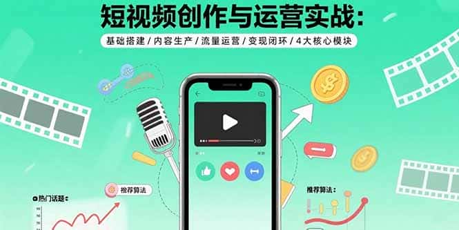 短视频创作与运营实战：基础搭建/内容生产/流量运营/变现闭环/4大核心模块-优优云创