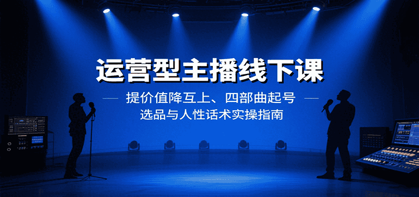 运营型主播线下课：提价值降互上、四部曲起号、选品与人性话术实操指南-优优云创
