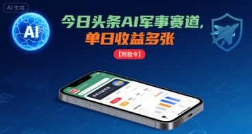 今日头条AI军事赛道，单日收益多张 ，手机可做【附指令】-优优云创