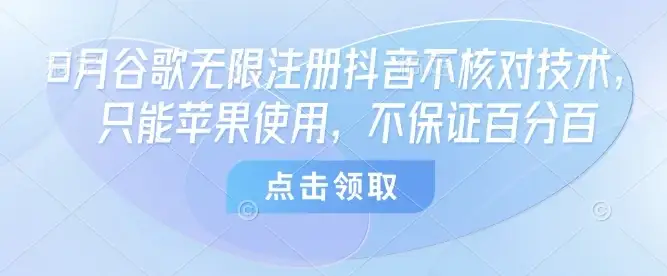 8月谷歌无限注册抖音不核对技术，只能苹果使用，不保证百分百-优优云创