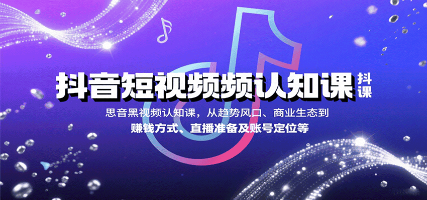 抖音短视频认知课，从趋势风口、商业生态到赚钱方式、直播准备及账号定位等-副业吧