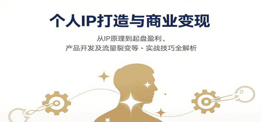 个人IP打造与商业变现，从IP原理到起盘盈利、产品开发及流量裂变等实战技巧全解析-副业吧