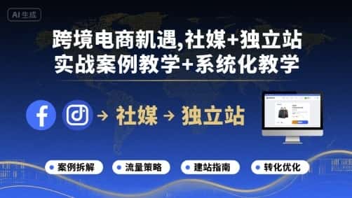 跨境电商新机遇，社媒+独立站，实战案例教学+系统化教学-优优云创