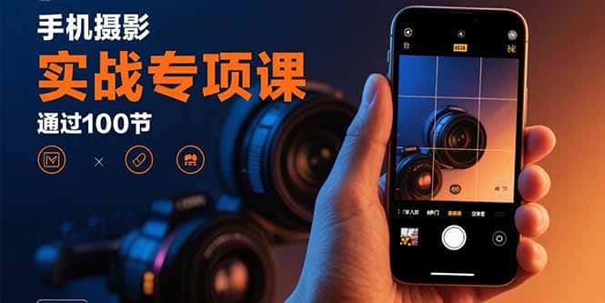 手机摄影实战专项课：通过100节实操课程实现从入门到精通的技能进阶-副业吧