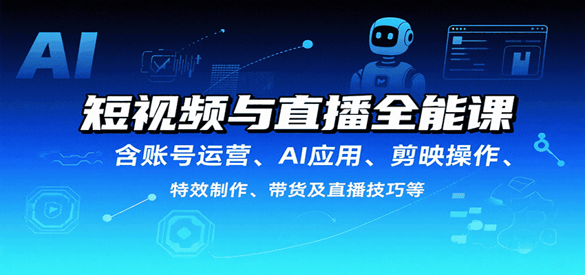 短视频与直播全能课，含账号运营、AI应用、剪映操作、特效制作、带货及直播技巧等-副业吧