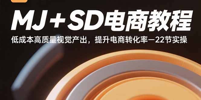 MJ+SD电商教程：低成本高质量视觉产出，提升电商转化率-22节实操-优优云创