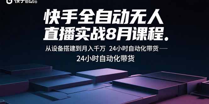 快手全自动无人直播实战8月课程：从设备搭建到月入千万 24小时自动化带货-副业吧