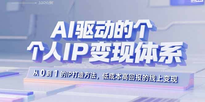 AI驱动的个人IP变现体系：从0到1的IP打造方法，低成本高回报的线上变现-副业吧