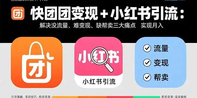 【精】快团团变现+小红书引流：解决没流量、难变现、缺帮卖三大痛点 实现月入3w+-副业吧
