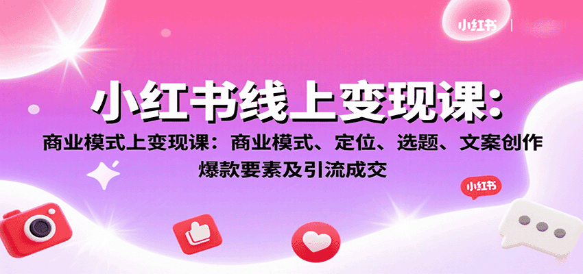 小红书线上变现课：商业模式、定位、选题、文案创作、爆款要素及引流成交-副业吧