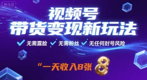 视频号带货变现新玩法，无需露脸，无需粉丝，无任何封号风险，一天收益8张【揭秘】-优优云创