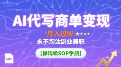 AI代写商单变现，月入过W，永不淘汰副业兼职【保姆级SOP手册】-优优云创