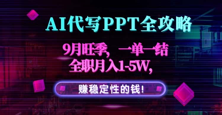 AI代写PPT全攻略，9月旺季，一单一结，全职月入1-5W，赚稳定性的钱！-优优云创