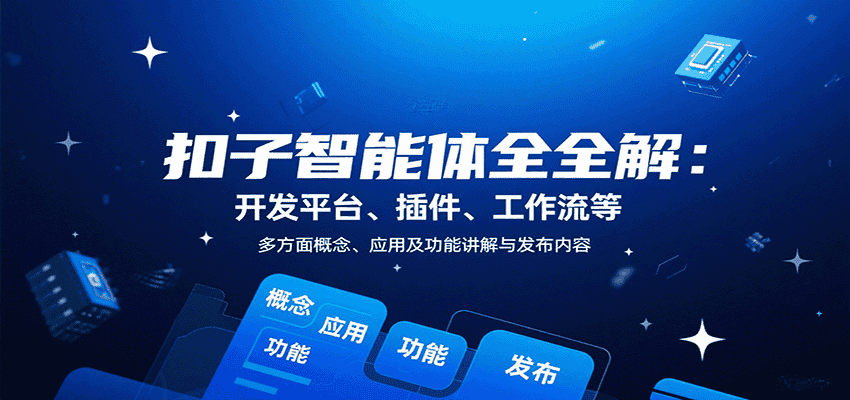 扣子智能体全解：开发平台、插件、工作流等多方面概念、应用及功能讲解与发布内容-优优云创