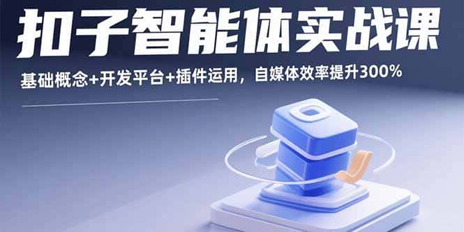 扣子智能体实战课，基础概念+开发平台+插件运用，自媒体效率提升300%-优优云创