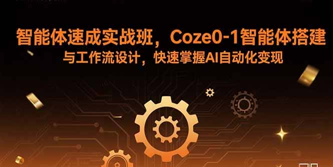 智能体速成实战班，Coze0-1智能体搭建与工作流设计，快速掌握AI自动化变现-优优云创