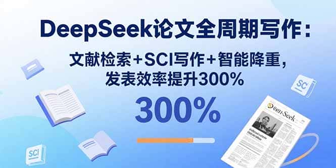 DeepSeek论文全周期写作：文献检索+SCI写作+智能降重，发表效率提升300%-优优云创