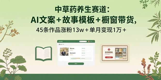 中草药养生赛道：AI文案+故事模板+橱带货，45条作品涨粉13w+单月变现1万+-副业吧