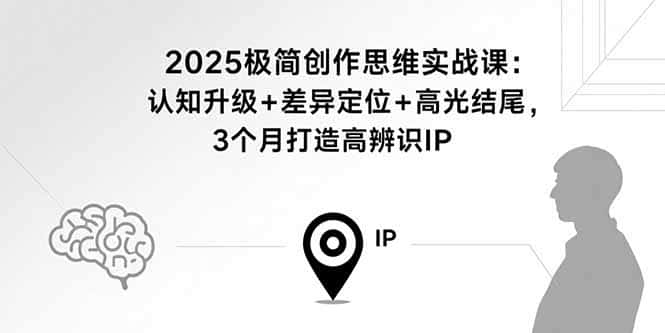 2025极简创作思维实战课:认知升级+差异定位+高光结尾,3个月打造高辨识IP-副业吧