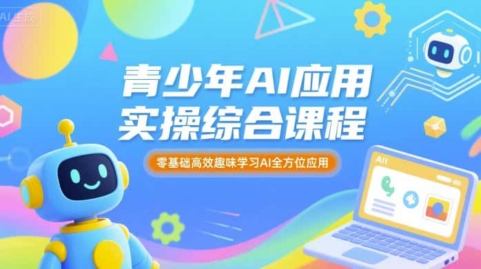 青少年AI应用实操综合课程，零基础高效趣味学习AI全方位应用-优优云创
