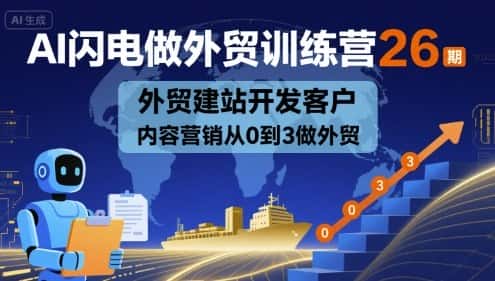 AI闪电做外贸训练营26期，外贸建站开发客户内容营销从0到3做外贸-优优云创