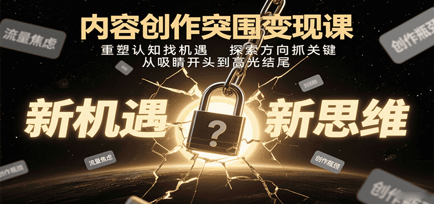 内容创作突围变现课：重塑认知找机遇，探索方向抓关键，从吸睛开头到高光结尾-副业吧