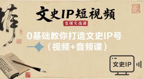文史IP短视频变现实战课，0基础教你打造文史IP号(视频+音频课)-优优云创