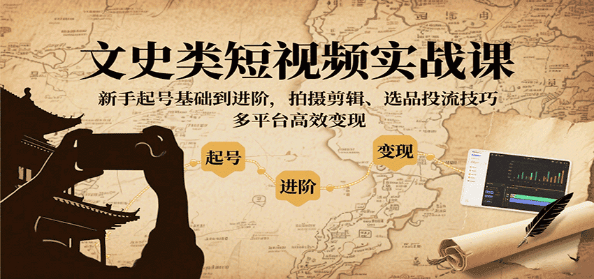 文史类短视频实战课,新手起号基础到进阶,拍摄剪辑、选品投流技巧,多平台高效变现-副业吧