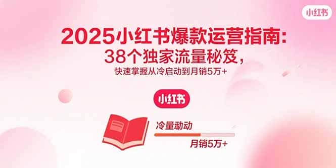 2025小红书爆款运营指南：38个独家流量秘笈，快速掌握从冷启动到月销5万+-优优云创