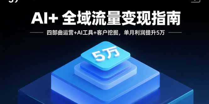 AI+全域流量变现指南，四部曲运营+AI工具+客户挖掘，单月利润提升5万-副业吧
