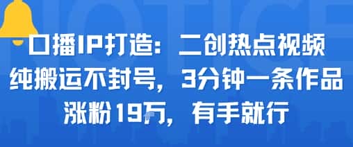 口播IP打造：二创热点视频，纯搬运不封号，3分钟一条作品，涨粉19w，有手就行-副业吧