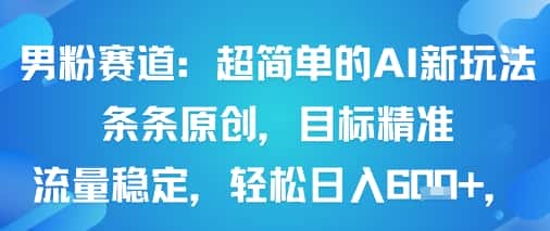 男粉赛道：超简单的AI新玩法条条原创，目标精准，流量稳定轻松日入6张+-优优云创