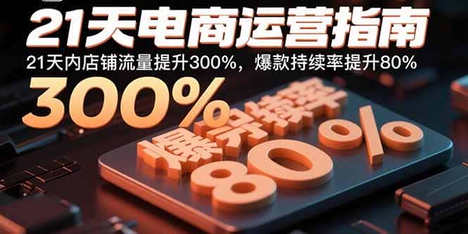 21天电商运营指南:21天内店铺流量提升300%,爆款持续率提升80%-副业吧