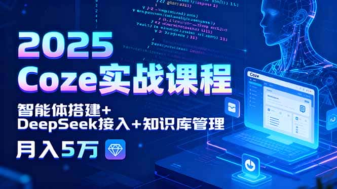 2025 Coze实战课程，智能体搭建+DeepSeek接入+知识库管理，月入5万-副业吧