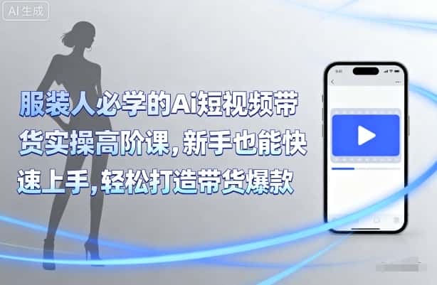 服装人必学的Ai短视频带货实操高阶课，新手也能快速上手，轻松打造带货爆款-优优云创