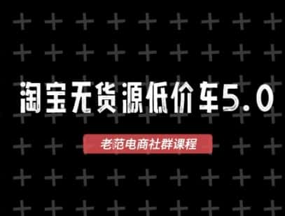 淘宝无货源价车5.0，​2025最新VIP淘宝无货源课程，1688代发，蓝海选品，零成本创业首选(更新)-副业吧