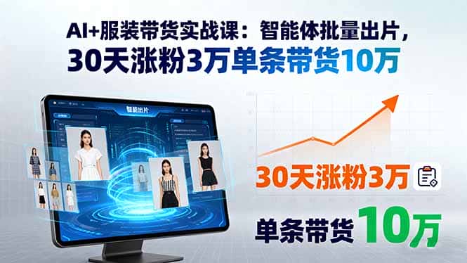 AI+服装带货实战课：智能体批量出片，30天涨粉3万单条带货10万-优优云创
