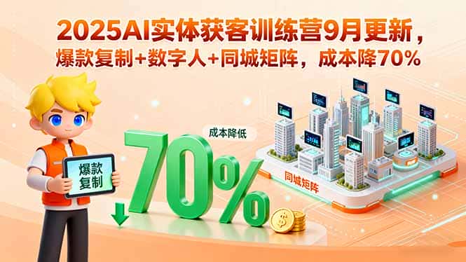 2025AI实体获客训练营9月更新，爆款复制+数字人+同城矩阵，成本降70%-副业吧