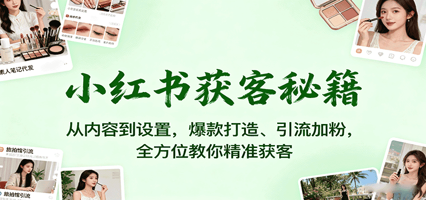 小红书获客秘籍：从内容到设置，爆款打造、引流加粉，全方位教你精准获客-副业吧
