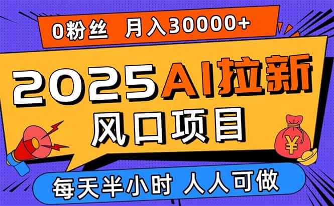 2025AI拉新风口项目，0粉0基础月入30000+新手小白轻松学会-副业吧