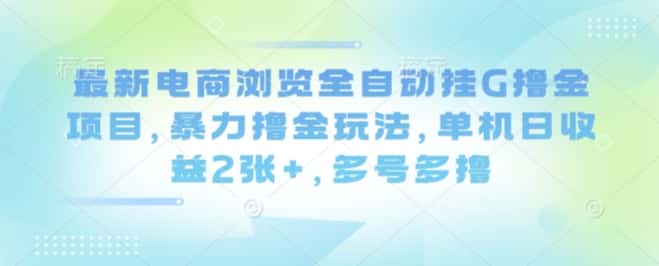 最新电商浏览全自动挂G撸金项目，暴力撸金玩法，单机日收益2张+，多号多撸【揭秘】-副业吧
