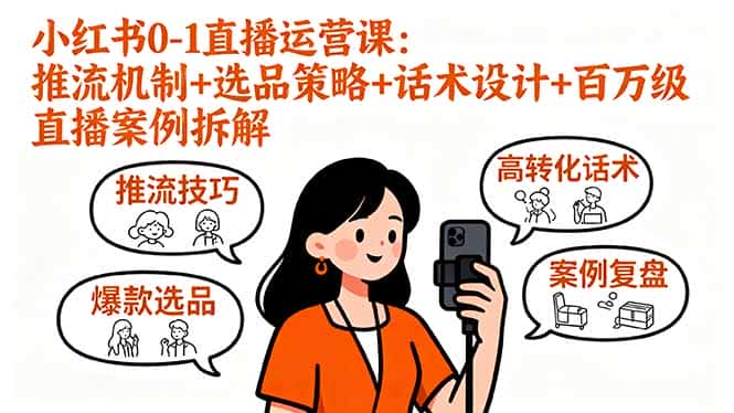 小红书0-1直播运营课:推流机制+选品策略+话术设计+百万级直播案例拆解-副业吧