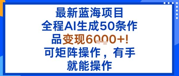 最新蓝海项目:全程AI生成50条作品变现6k+,可矩阵操作,有手就能操作-副业吧
