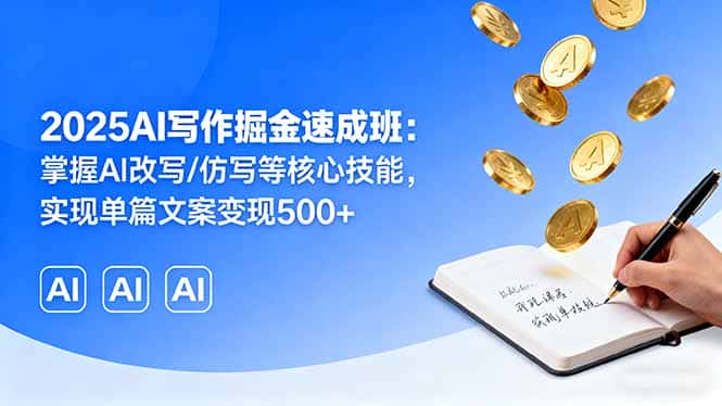 2025AI写作掘金速成班：掌握AI改写/仿写等核心技能，实现单篇文案变现500+-副业吧