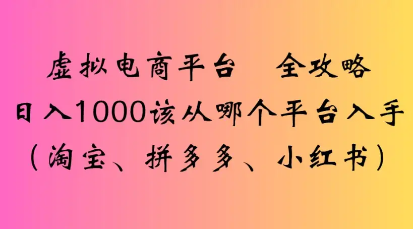 虚拟电商平台 全攻略日入1000该从哪个平台入手(淘宝、拼多多、小红书)-优优云创